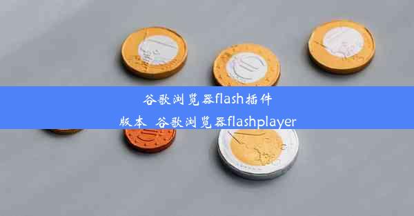 谷歌浏览器flash插件版本_谷歌浏览器flashplayer