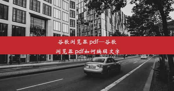 谷歌浏览器 pdf—谷歌浏览器 pdf如何编辑文字