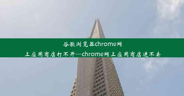 谷歌浏览器chrome网上应用商店打不开—chrome网上应用商店进不去