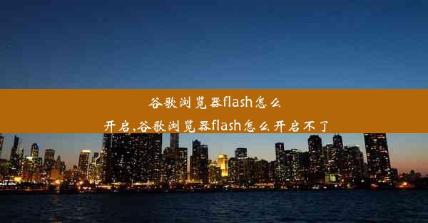 谷歌浏览器flash怎么开启,谷歌浏览器flash怎么开启不了