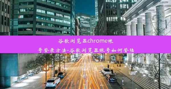 谷歌浏览器chrome帐号登录方法-谷歌浏览器账号如何登陆