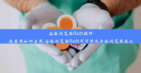 谷歌浏览器flash插件被禁用如何启用,谷歌浏览器flash不可用或者被浏览器禁止