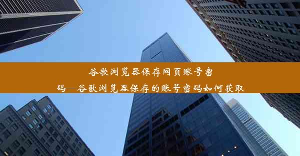 谷歌浏览器保存网页账号密码—谷歌浏览器保存的账号密码如何获取