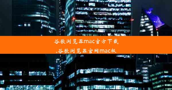 谷歌浏览器mac官方下载,谷歌浏览器官网mac版