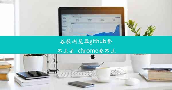 谷歌浏览器github登不上去_chrome登不上