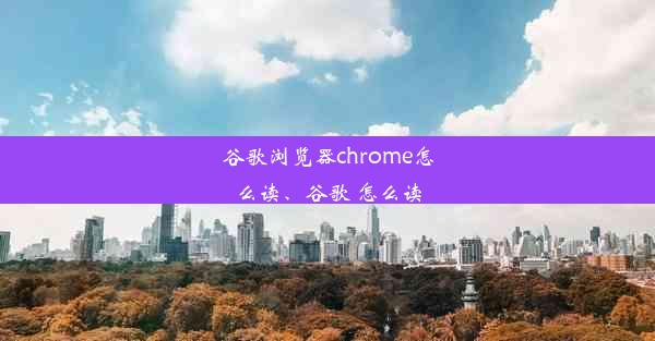 谷歌浏览器chrome怎么读、谷歌 怎么读