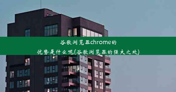 谷歌浏览器chrome的优势是什么呢(谷歌浏览器的强大之处)