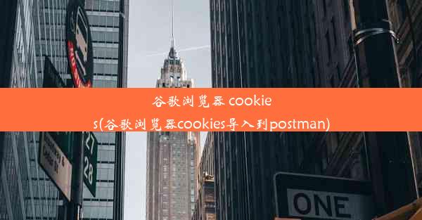 谷歌浏览器 cookies(谷歌浏览器cookies导入到postman)