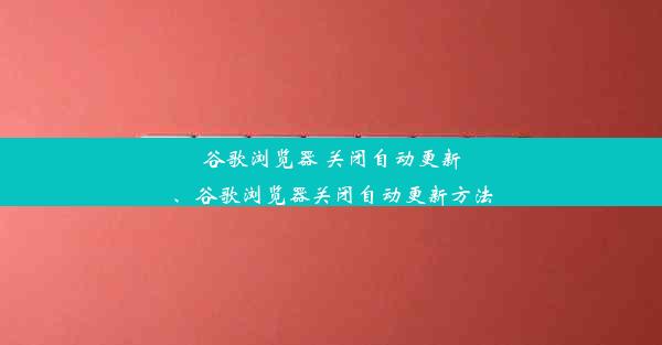 谷歌浏览器 关闭自动更新、谷歌浏览器关闭自动更新方法