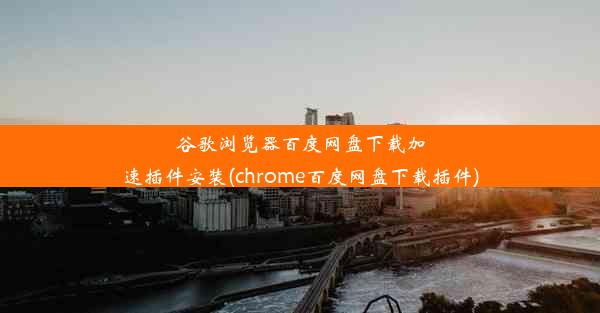 谷歌浏览器百度网盘下载加速插件安装(chrome百度网盘下载插件)