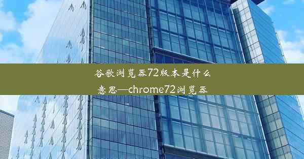 谷歌浏览器72版本是什么意思—chrome72浏览器