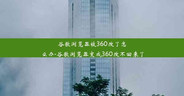 谷歌浏览器被360改了怎么办-谷歌浏览器变成360改不回来了