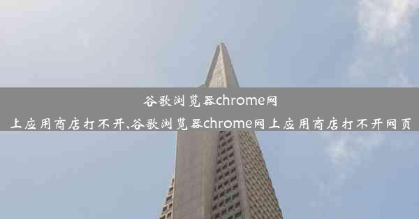 谷歌浏览器chrome网上应用商店打不开,谷歌浏览器chrome网上应用商店打不开网页