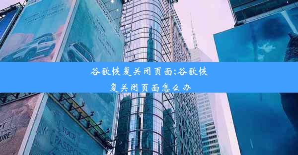 谷歌恢复关闭页面;谷歌恢复关闭页面怎么办