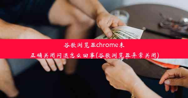 谷歌浏览器chrome未正确关闭闪退怎么回事(谷歌浏览器异常关闭)