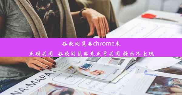 谷歌浏览器chrome未正确关闭_谷歌浏览器未正常关闭 提示不出现