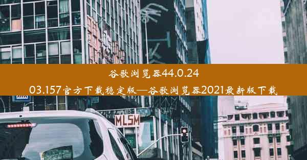 谷歌浏览器44.0.2403.157官方下载稳定版—谷歌浏览器2021最新版下载