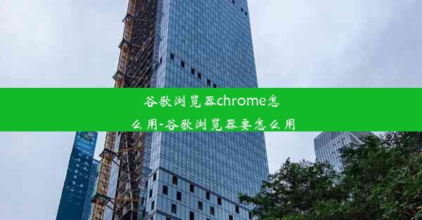 谷歌浏览器chrome怎么用-谷歌浏览器要怎么用