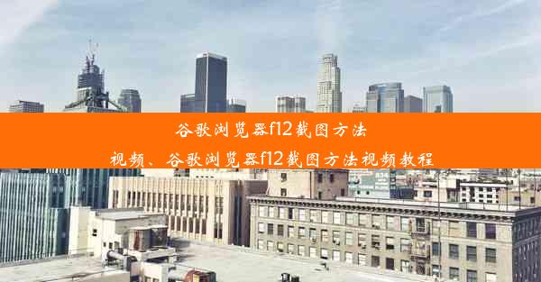 谷歌浏览器f12截图方法视频、谷歌浏览器f12截图方法视频教程