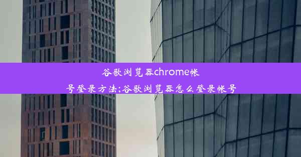 谷歌浏览器chrome帐号登录方法;谷歌浏览器怎么登录帐号