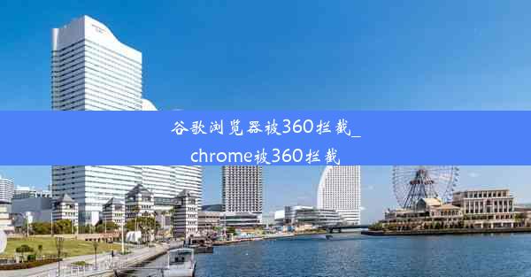 谷歌浏览器被360拦截_chrome被360拦截