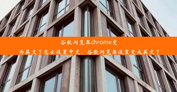 谷歌浏览器chrome变为英文了怎么设置中文、谷歌浏览器设置变成英文了