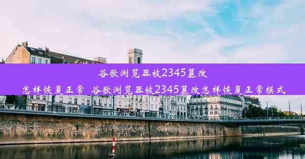 谷歌浏览器被2345篡改怎样恢复正常_谷歌浏览器被2345篡改怎样恢复正常模式