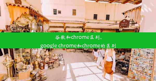 谷歌和chrome区别,google chrome和chrome的区别