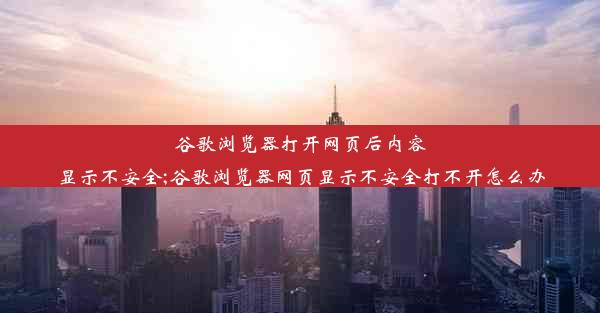 谷歌浏览器打开网页后内容显示不安全;谷歌浏览器网页显示不安全打不开怎么办