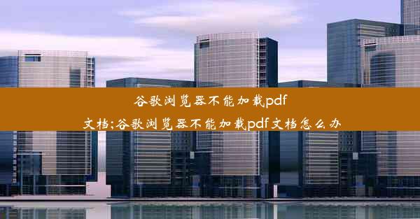 谷歌浏览器不能加载pdf文档;谷歌浏览器不能加载pdf文档怎么办