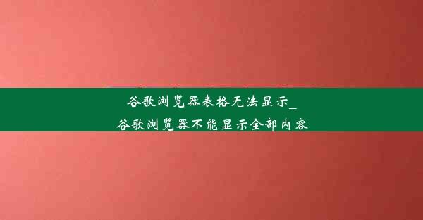 谷歌浏览器表格无法显示_谷歌浏览器不能显示全部内容