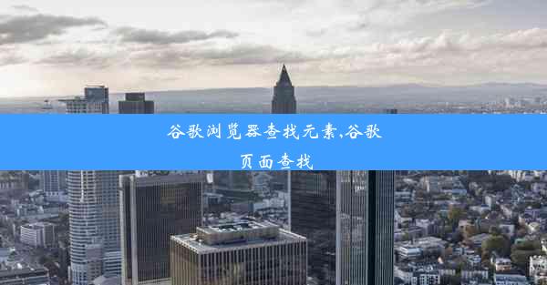 谷歌浏览器查找元素,谷歌页面查找