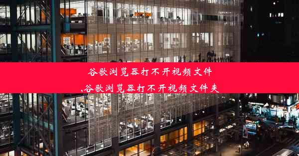 谷歌浏览器打不开视频文件,谷歌浏览器打不开视频文件夹