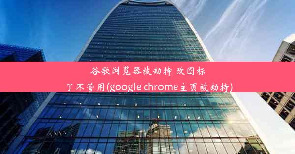 谷歌浏览器被劫持 改图标了不管用(google chrome主页被劫持)