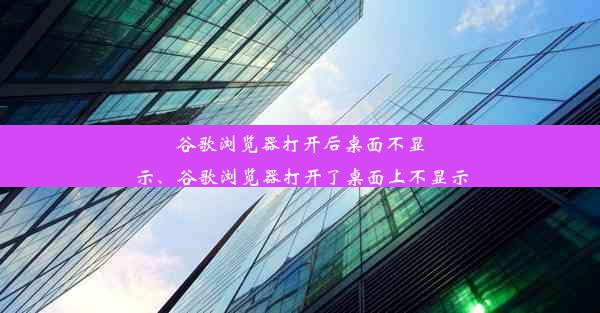 谷歌浏览器打开后桌面不显示、谷歌浏览器打开了桌面上不显示