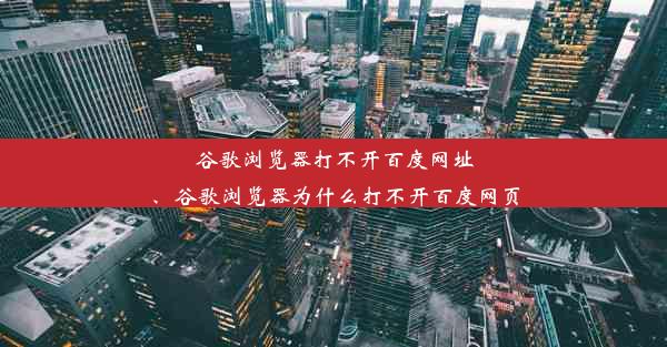 谷歌浏览器打不开百度网址、谷歌浏览器为什么打不开百度网页