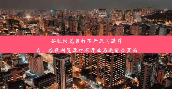 谷歌浏览器打不开亚马逊前台、谷歌浏览器打不开亚马逊前台页面