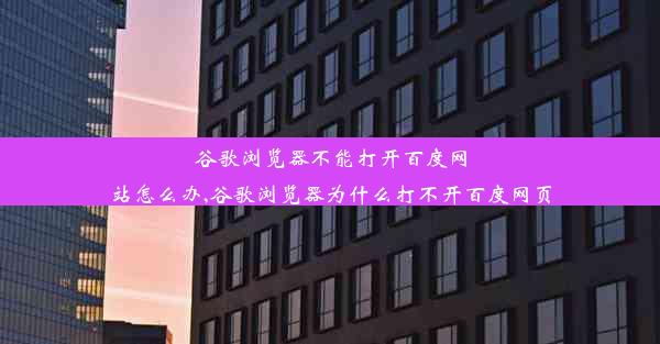 谷歌浏览器不能打开百度网站怎么办,谷歌浏览器为什么打不开百度网页