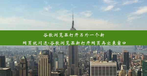 谷歌浏览器打开另外一个新网页就闪退-谷歌浏览器新打开网页再出来窗口