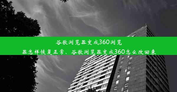 谷歌浏览器变成360浏览器怎样恢复正常、谷歌浏览器变成360怎么改回来