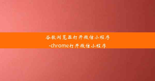 谷歌浏览器打开微信小程序-chrome打开微信小程序