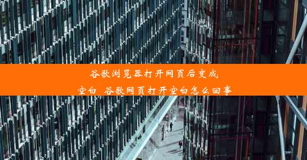 谷歌浏览器打开网页后变成空白_谷歌网页打开空白怎么回事