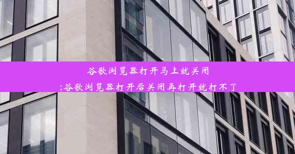 谷歌浏览器打开马上就关闭;谷歌浏览器打开后关闭再打开就打不了