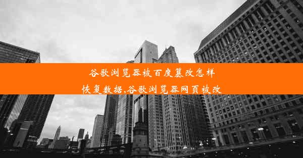 谷歌浏览器被百度篡改怎样恢复数据,谷歌浏览器网页被改