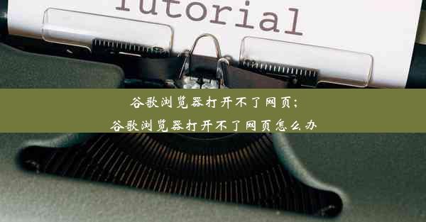 谷歌浏览器打开不了网页;谷歌浏览器打开不了网页怎么办