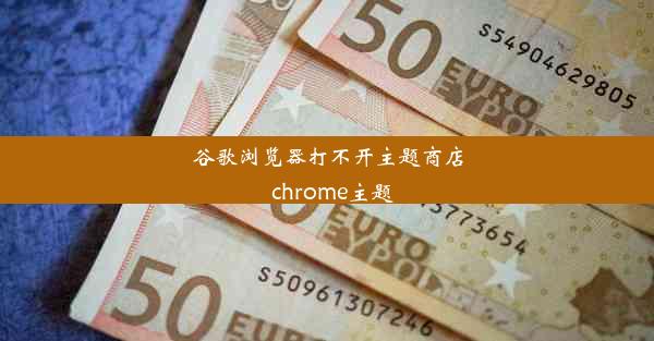 谷歌浏览器打不开主题商店_chrome主题