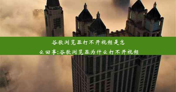 谷歌浏览器打不开视频是怎么回事;谷歌浏览器为什么打不开视频