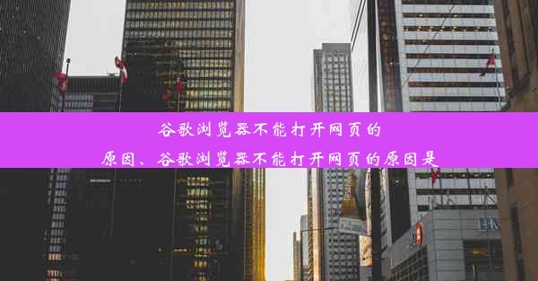 谷歌浏览器不能打开网页的原因、谷歌浏览器不能打开网页的原因是