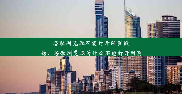 谷歌浏览器不能打开网页微信、谷歌浏览器为什么不能打开网页