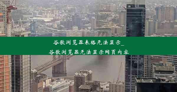 谷歌浏览器表格无法显示_谷歌浏览器无法显示网页内容